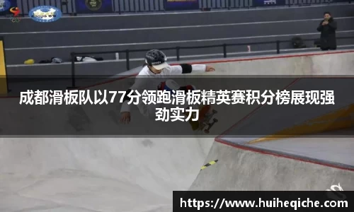 成都滑板队以77分领跑滑板精英赛积分榜展现强劲实力