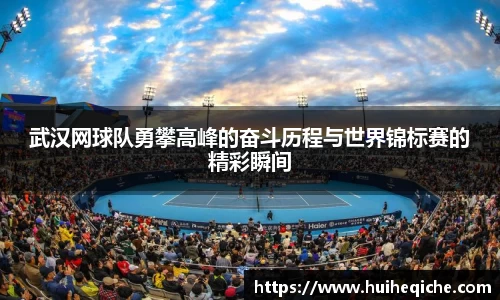 武汉网球队勇攀高峰的奋斗历程与世界锦标赛的精彩瞬间